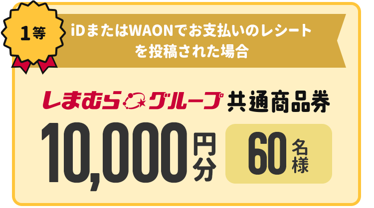 1等 iDまたはWAONでお支払いのレシートを投稿された場合　10,000円分 しまむらグループ共通商品券　60名様